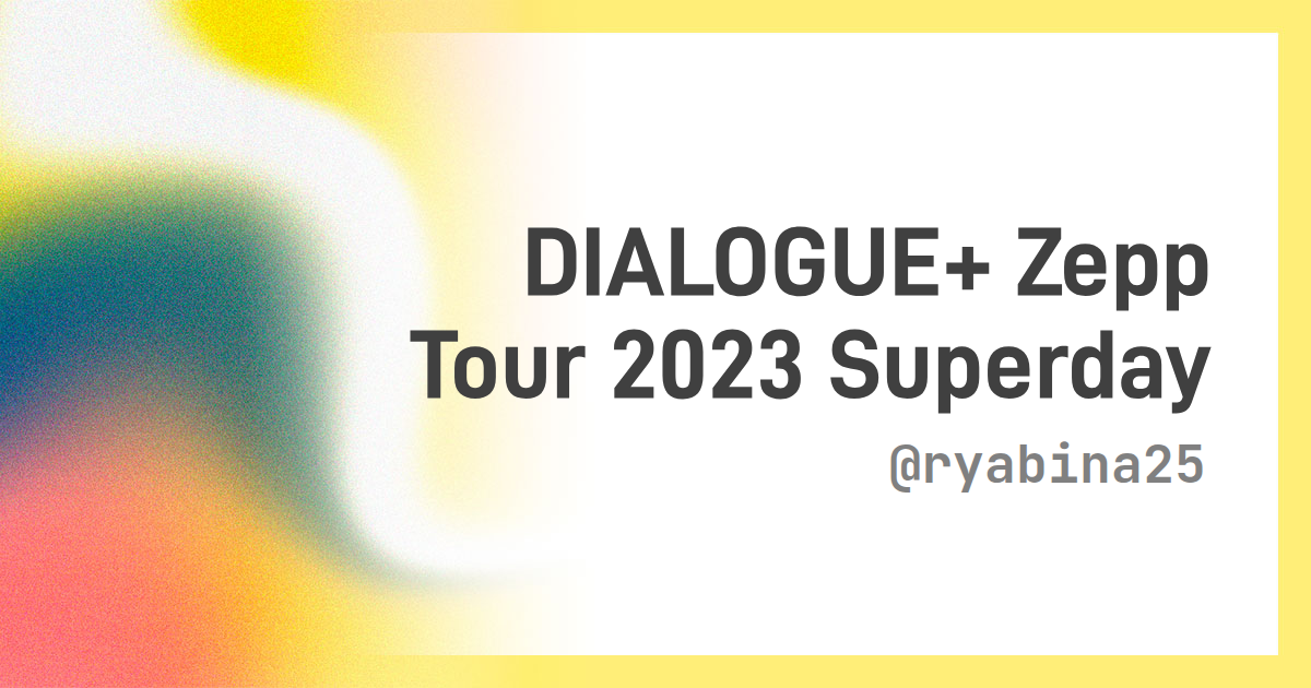 DIALOGUE＋ Zepp Tour 2023 「Superday | Longitude ＋ Latitude